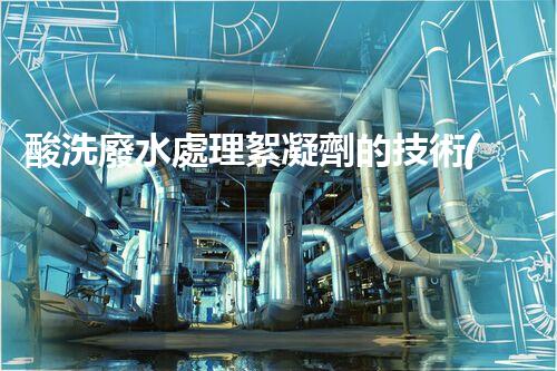 酸洗廢水處理絮凝劑的技術(shù)革新！